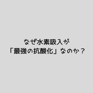 なぜ水素吸入が「最強の抗酸化」なのか？